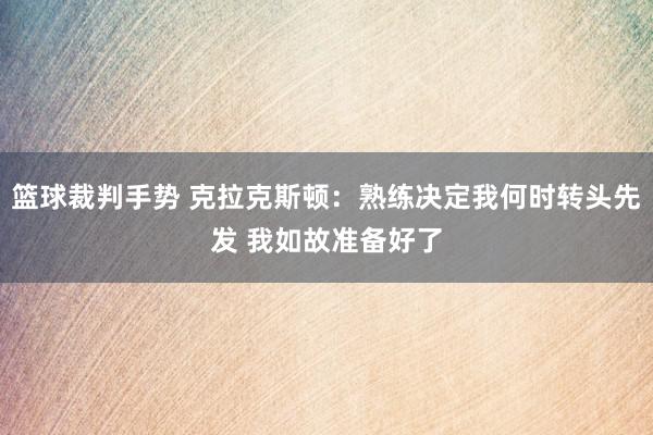 篮球裁判手势 克拉克斯顿：熟练决定我何时转头先发 我如故准备好了