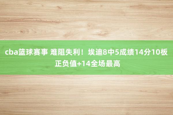 cba篮球赛事 难阻失利！埃迪8中5成绩14分10板 正负值+14全场最高