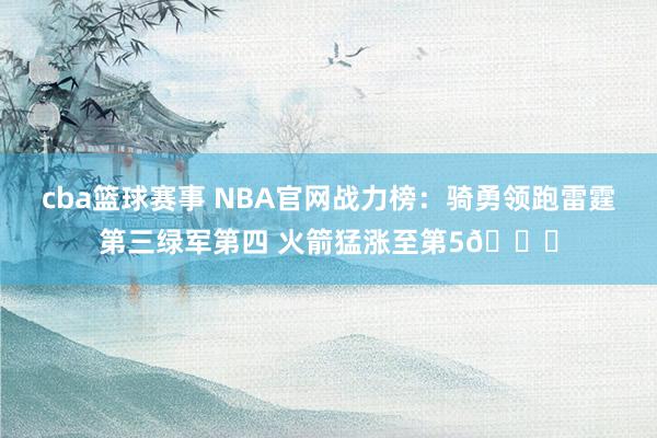 cba篮球赛事 NBA官网战力榜：骑勇领跑雷霆第三绿军第四 火箭猛涨至第5🚀