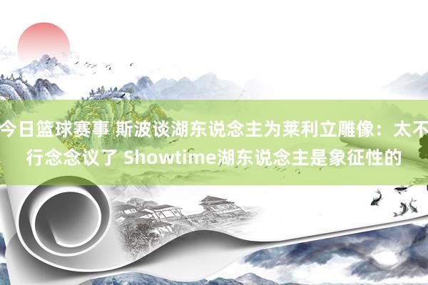 今日篮球赛事 斯波谈湖东说念主为莱利立雕像：太不行念念议了 Showtime湖东说念主是象征性的