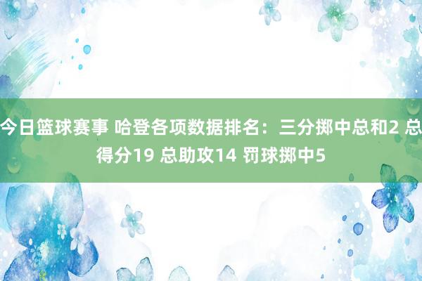 今日篮球赛事 哈登各项数据排名：三分掷中总和2 总得分19 总助攻14 罚球掷中5