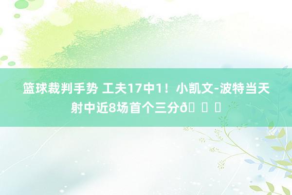 篮球裁判手势 工夫17中1！小凯文-波特当天射中近8场首个三分😅