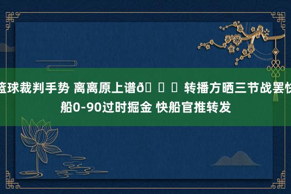 篮球裁判手势 离离原上谱😅转播方晒三节战罢快船0-90过时掘金 快船官推转发