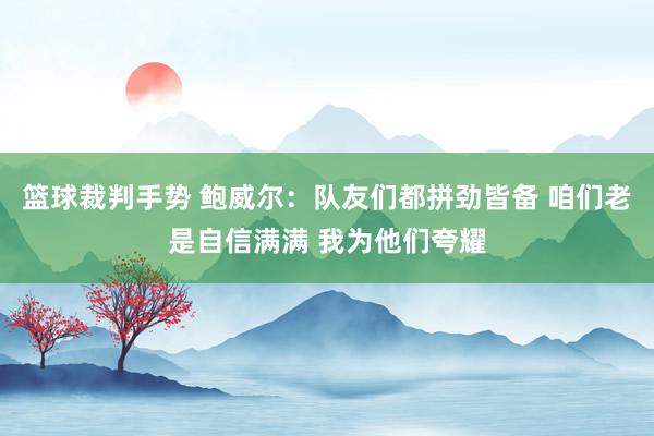 篮球裁判手势 鲍威尔：队友们都拼劲皆备 咱们老是自信满满 我为他们夸耀