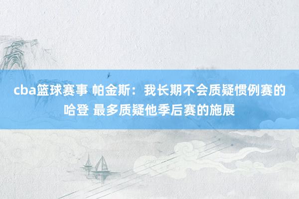 cba篮球赛事 帕金斯：我长期不会质疑惯例赛的哈登 最多质疑他季后赛的施展