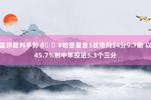 篮球裁判手势 🔥哈登曩昔3战场均34分9.7助 以45.7%射中率投进5.3个三分