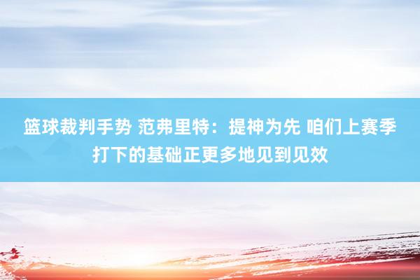 篮球裁判手势 范弗里特：提神为先 咱们上赛季打下的基础正更多地见到见效