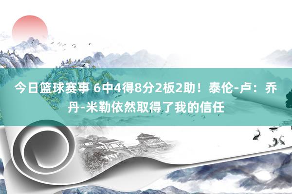 今日篮球赛事 6中4得8分2板2助！泰伦-卢：乔丹-米勒依然取得了我的信任