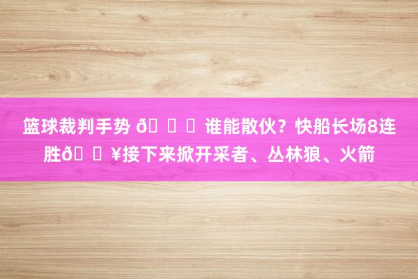 篮球裁判手势 😉谁能散伙？快船长场8连胜🔥接下来掀开采者、丛林狼、火箭