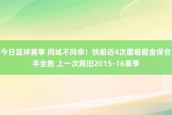 今日篮球赛事 同城不同命！快船近4次面临掘金保合手全胜 上一次照旧2015-16赛季