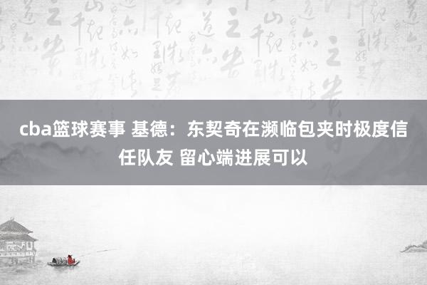 cba篮球赛事 基德：东契奇在濒临包夹时极度信任队友 留心端进展可以