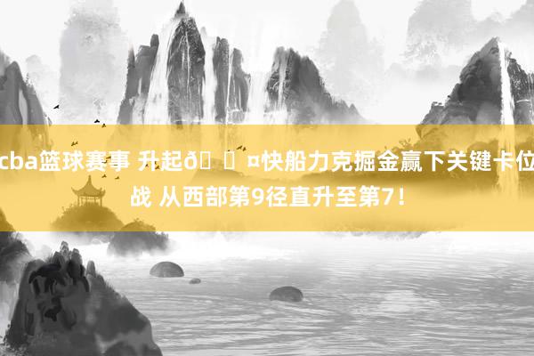 cba篮球赛事 升起😤快船力克掘金赢下关键卡位战 从西部第9径直升至第7！