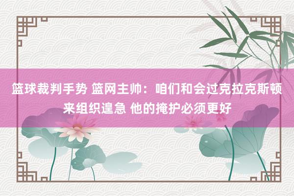 篮球裁判手势 篮网主帅：咱们和会过克拉克斯顿来组织遑急 他的掩护必须更好