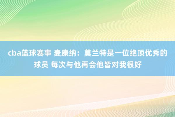 cba篮球赛事 麦康纳：莫兰特是一位绝顶优秀的球员 每次与他再会他皆对我很好