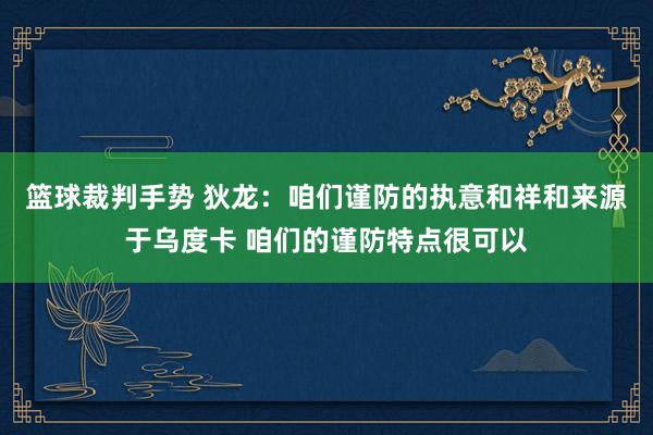 篮球裁判手势 狄龙：咱们谨防的执意和祥和来源于乌度卡 咱们的谨防特点很可以