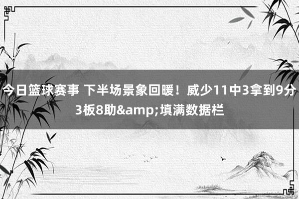 今日篮球赛事 下半场景象回暖！威少11中3拿到9分3板8助&填满数据栏