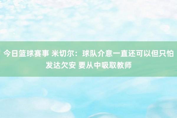 今日篮球赛事 米切尔：球队介意一直还可以但只怕发达欠安 要从中吸取教师