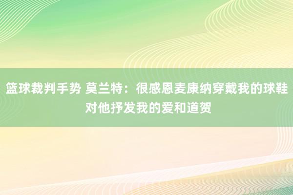 篮球裁判手势 莫兰特：很感恩麦康纳穿戴我的球鞋 对他抒发我的爱和道贺