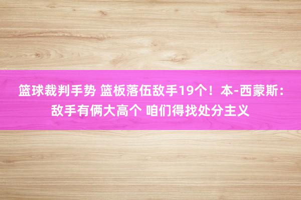 篮球裁判手势 篮板落伍敌手19个！本-西蒙斯：敌手有俩大高个 咱们得找处分主义