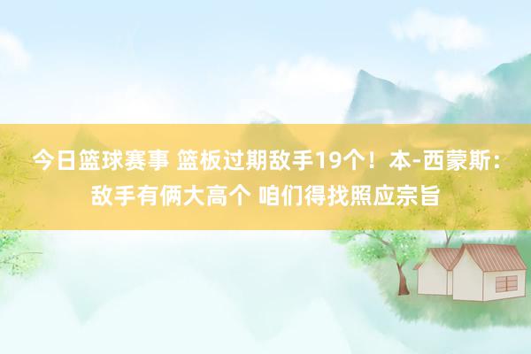 今日篮球赛事 篮板过期敌手19个！本-西蒙斯：敌手有俩大高个 咱们得找照应宗旨