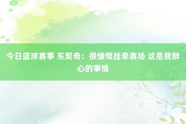 今日篮球赛事 东契奇：很慷慨挂牵赛场 这是我醉心的事情