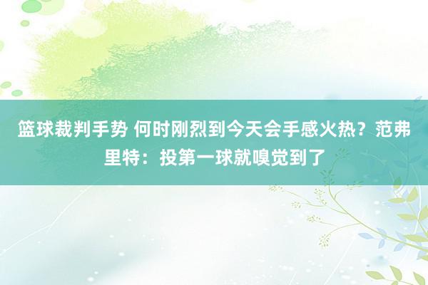 篮球裁判手势 何时刚烈到今天会手感火热？范弗里特：投第一球就嗅觉到了