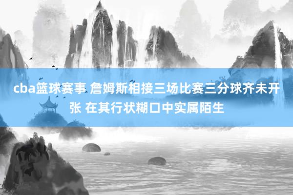 cba篮球赛事 詹姆斯相接三场比赛三分球齐未开张 在其行状糊口中实属陌生