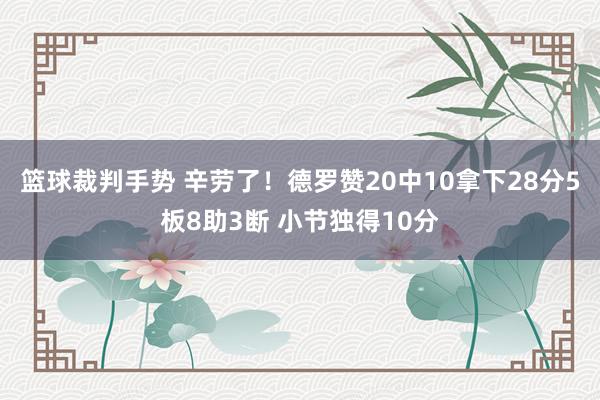 篮球裁判手势 辛劳了！德罗赞20中10拿下28分5板8助3断 小节独得10分