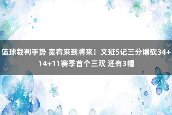 篮球裁判手势 宽宥来到将来！文班5记三分爆砍34+14+11赛季首个三双 还有3帽