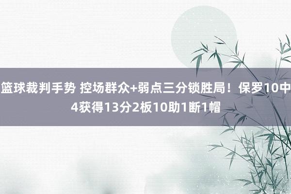 篮球裁判手势 控场群众+弱点三分锁胜局！保罗10中4获得13分2板10助1断1帽