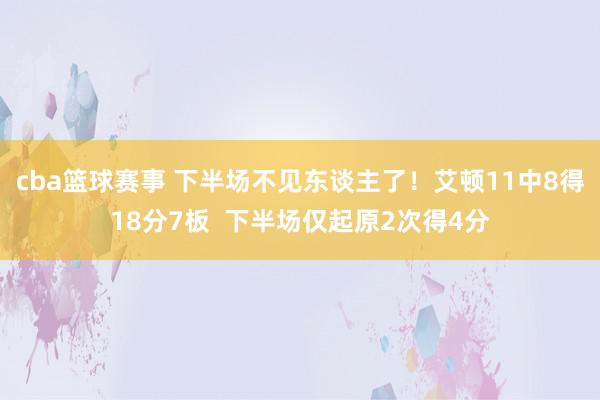 cba篮球赛事 下半场不见东谈主了！艾顿11中8得18分7板  下半场仅起原2次得4分