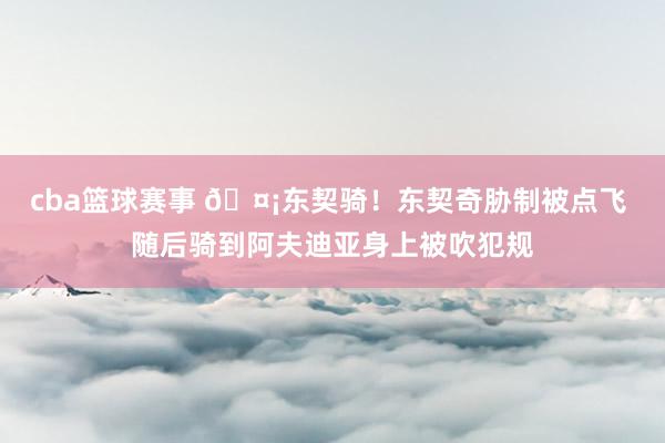 cba篮球赛事 🤡东契骑！东契奇胁制被点飞 随后骑到阿夫迪亚身上被吹犯规