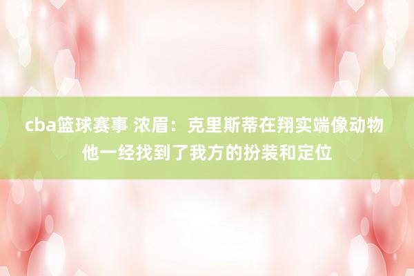 cba篮球赛事 浓眉：克里斯蒂在翔实端像动物 他一经找到了我方的扮装和定位