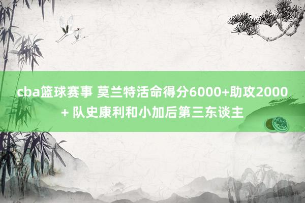 cba篮球赛事 莫兰特活命得分6000+助攻2000+ 队史康利和小加后第三东谈主