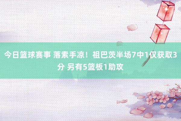 今日篮球赛事 落索手凉！祖巴茨半场7中1仅获取3分 另有5篮板1助攻