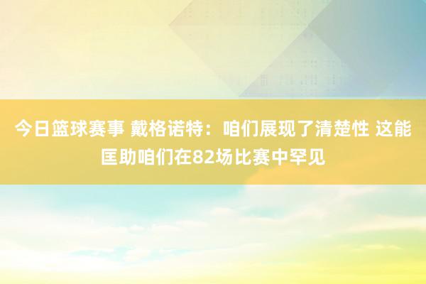 今日篮球赛事 戴格诺特：咱们展现了清楚性 这能匡助咱们在82场比赛中罕见