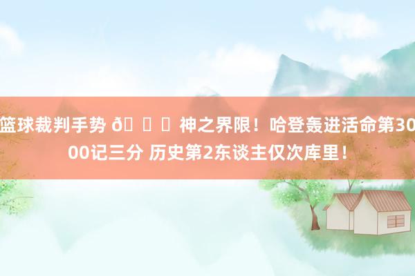 篮球裁判手势 😀神之界限！哈登轰进活命第3000记三分 历史第2东谈主仅次库里！