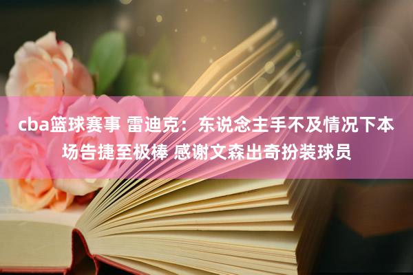 cba篮球赛事 雷迪克：东说念主手不及情况下本场告捷至极棒 感谢文森出奇扮装球员