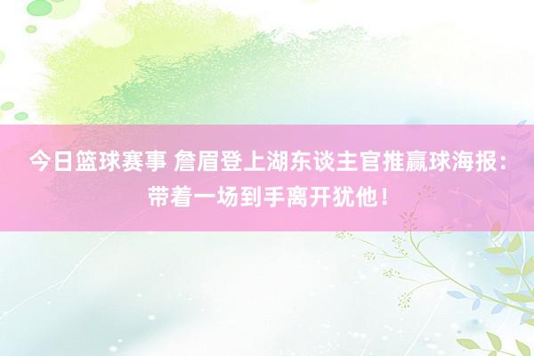 今日篮球赛事 詹眉登上湖东谈主官推赢球海报：带着一场到手离开犹他！