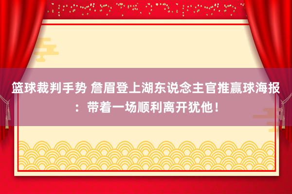 篮球裁判手势 詹眉登上湖东说念主官推赢球海报：带着一场顺利离开犹他！