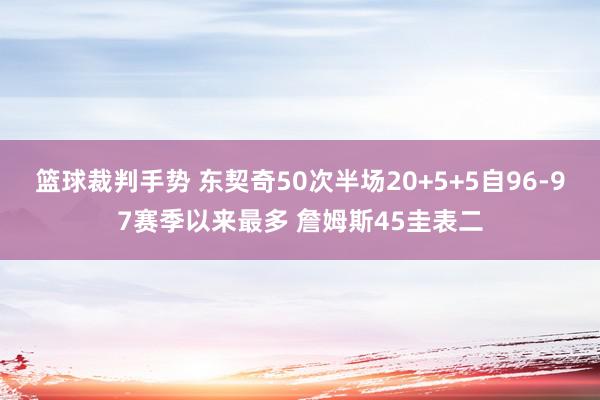 篮球裁判手势 东契奇50次半场20+5+5自96-97赛季以来最多 詹姆斯45圭表二