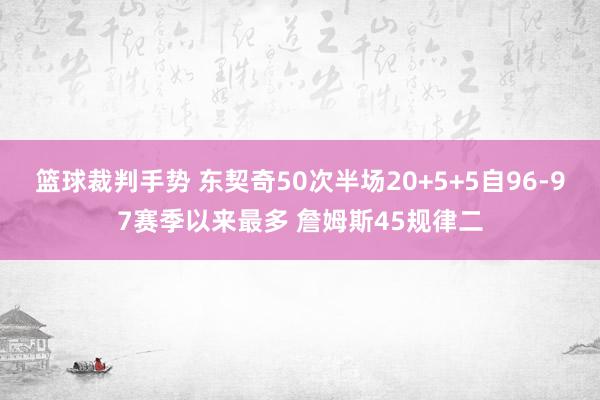 篮球裁判手势 东契奇50次半场20+5+5自96-97赛季以来最多 詹姆斯45规律二