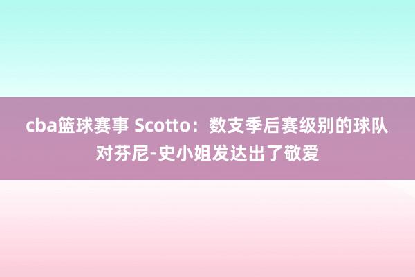 cba篮球赛事 Scotto：数支季后赛级别的球队对芬尼-史小姐发达出了敬爱