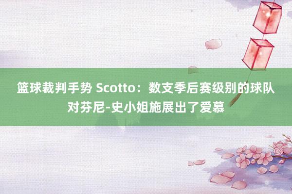 篮球裁判手势 Scotto：数支季后赛级别的球队对芬尼-史小姐施展出了爱慕