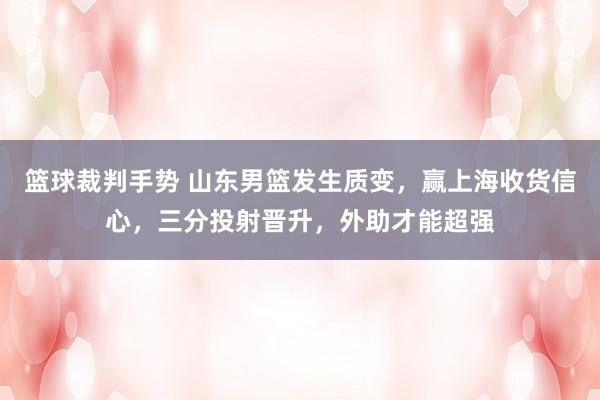 篮球裁判手势 山东男篮发生质变，赢上海收货信心，三分投射晋升，外助才能超强