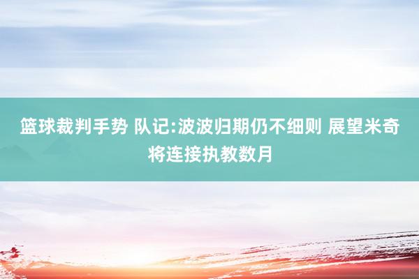 篮球裁判手势 队记:波波归期仍不细则 展望米奇将连接执教数月