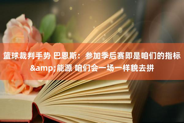 篮球裁判手势 巴恩斯：参加季后赛即是咱们的指标&能源 咱们会一场一样貌去拼