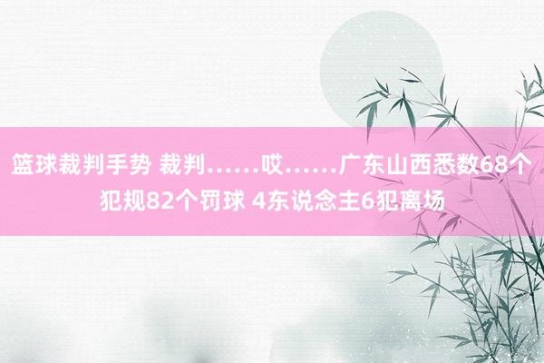 篮球裁判手势 裁判……哎……广东山西悉数68个犯规82个罚球 4东说念主6犯离场