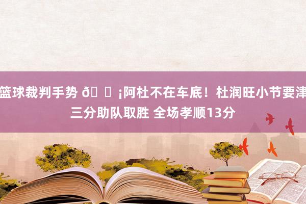 篮球裁判手势 🗡阿杜不在车底！杜润旺小节要津三分助队取胜 全场孝顺13分