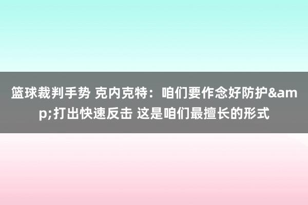 篮球裁判手势 克内克特：咱们要作念好防护&打出快速反击 这是咱们最擅长的形式